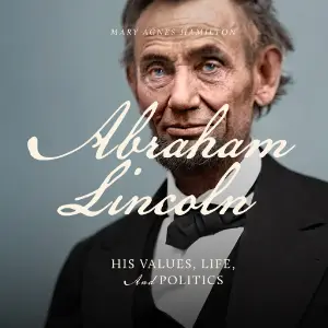 Abraham Lincoln: His Values, Life, and Politics